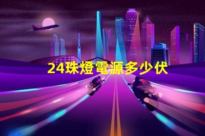 24珠燈電源多少伏 led燈電源多少伏